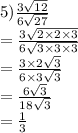 5) \frac{3 \sqrt{12} }{6  \sqrt{27} }  \\  =  \frac{3 \sqrt{2 \times 2 \times 3} }{6 \sqrt{3 \times 3 \times 3} }  \\  = \frac{3  \times 2\sqrt{3} }{6 \times 3 \sqrt{3} }  \\  =  \frac{6 \sqrt{3} }{18 \sqrt{3} }  \\  =  \frac{1}{3}