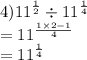 4)  {11}^{ \frac{1}{2} }   \div  {11}^{ \frac{1}{4} }  \\  =  {11}^{ \frac{1 \times 2 - 1}{4} }  \\  =   {11}^{ \frac{1}{4} }   \\