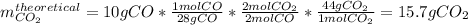 m_{CO_2}^{theoretical}=10gCO*\frac{1molCO}{28gCO}*\frac{2molCO_2}{2molCO}*\frac{44gCO_2}{1molCO_2}   =15.7gCO_2