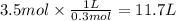3.5mol \times \frac{1L}{0.3mol} =11.7 L