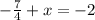 - \frac{7}{4} +x= -2