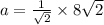 a =  \frac{1}{ \sqrt{2} }  \times 8 \sqrt{2}