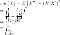 var(X)=E\left [ X^2 \right ]-\left ( E\left [ X \right ] \right )^2\\=\frac{31}{12}-\left ( \frac{17}{12} \right )^2\\=\frac{31}{12}-\frac{289}{144}\\=\frac{372-289}{144}\\=\frac{83}{144}\\=0.58