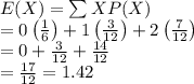 E(X)=\sum XP(X)\\=0\left ( \frac{1}{6} \right )+1\left ( \frac{3}{12} \right )+2\left ( \frac{7}{12} \right )\\=0+\frac{3}{12}+\frac{14}{12}\\=\frac{17}{12}=1.42