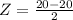 Z = \frac{20 - 20}{2}