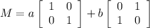M = a\left[\begin{array}{ccc}1&0\\0&1 \end{array}\right] +  b\left[\begin{array}{ccc}0&1\\1&0 \end{array}\right]