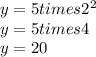 y=5 times 2^2\\y=5 times 4\\y=20