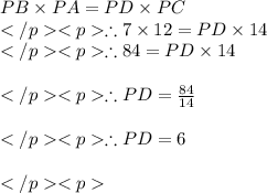 PB \times PA = PD\times PC\\\therefore 7\times 12 = PD \times 14\\\therefore 84 =PD \times 14\\\\\therefore PD = \frac{84}{14}\\\\\therefore PD = 6\\\\