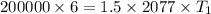 200000\times 6=1.5\times 2077\times T_{1}