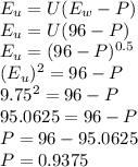 E_{u} = U(E_{w} - P)\\E_{u} = U(96 - P)\\E_u = (96 - P)^{0.5}\\(E_u)^2 = 96 - P\\ 9.75^2 = 96 - P\\95.0625 = 96 - P\\P = 96 - 95.0625\\P = 0.9375