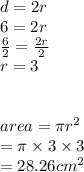 d = 2r \\ 6 = 2r \\  \frac{6}{2}  =  \frac{2r}{2}  \\ r = 3 \\  \\  \\ area = \pi {r}^{2}  \\  = \pi \times 3 \times 3 \\  = 28.26 {cm}^{2} \\