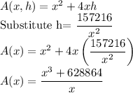 A(x,h)=x^2+4xh\\$Substitute h=\dfrac{157216}{x^2}\\A(x)=x^2+4x\left(\dfrac{157216}{x^2}\right)\\A(x)=\dfrac{x^3+628864}{x}