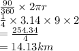 \frac{90}{360}  \times2 \pi  r \\  \frac{1}{4}  \times 3.14 \times 9 \times 2\\  =  \frac{254.34}{4}  \\  = 14.13km