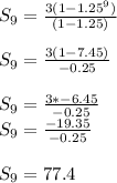 S_9 = \frac{3(1 - 1.25^9)}{(1 - 1.25)} \\\\S_9 = \frac{3(1 - 7.45)}{-0.25}\\ \\S_9 = \frac{3 * -6.45}{-0.25}\\ S_9 = \frac{-19.35}{-0.25}\\ \\S_9 = 77.4