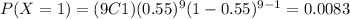 P(X=1)=(9C1)(0.55)^9 (1-0.55)^{9-1}=0.0083