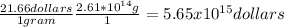 \frac{21.66 dollars}{1 gram} \frac{2.61*10^{14}g }{1} = 5.65 x 10 ^ {15}dollars