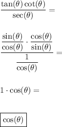 \dfrac{\tan (\theta) \cot (\theta)}{\sec (\theta)}= \\\\\\\dfrac{\dfrac{\sin (\theta)}{\cos (\theta)}\cdot \dfrac{\cos (\theta)}{\sin (\theta)}}{\dfrac{1}{\cos (\theta)}}= \\\\\\1\cdot \cos (\theta)=\\\\\\\boxed{\cos (\theta)}