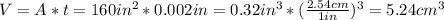 V = A*t = 160 in^{2}*0.002 in = 0.32 in^{3}*(\frac{2.54 cm}{1 in})^{3} = 5.24 cm^{3}