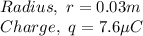 Radius,\ r = 0.03m\\Charge,\ q =7.6\µC