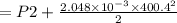 = P2 + \frac{2.048 \times 10^{-3} \times 400.4^2}{2}