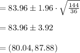 =83.96\pm 1.96\cdot \sqrt{\frac{144}{36}}\\\\=83.96\pm 3.92\\\\=(80.04, 87.88)