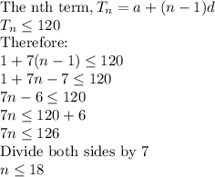 \text{The nth term}, T_n=a+(n-1)d\\T_n \leq 120\\$Therefore:$\\1+7(n-1) \leq 120\\1+7n-7\leq 120\\7n-6\leq 120\\7n\leq 120+6\\7n\leq 126\\$Divide both sides by 7$\\n\leq 18
