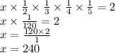 x \times  \frac{1}{2}  \times  \frac{1}{3}  \times  \frac{1}{4}  \times  \frac{1}{5}  = 2 \\ x \times  \frac{1}{120}  = 2 \\ x =  \frac{120 \times 2}{1}  \\ x = 240