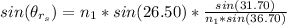 sin (\theta _{r_s}) = n_1 * sin (26.50) *  \frac{sin (31.70)}{ n_1 * sin(36.70)}