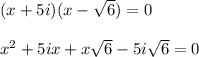 (x+5i)(x-\sqrt{6})=0 \\\\x^2+5ix+x\sqrt{6}-5i\sqrt{6}=0