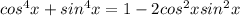 cos^4x+sin^4x=1-2cos^2xsin^2x