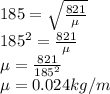 185 = \sqrt{\frac{821}{\mu} }\\185^{2} = \frac{821}{\mu} \\\mu = \frac{821}{185^{2} }\\\mu = 0.024kg/m