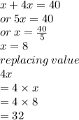 x + 4x = 40 \\ or \: 5x = 40 \\ or \: x =  \frac{40}{5}  \\ x = 8 \\ replacing \: value \\ 4x \\  = 4 \times x \\  = 4 \times 8 \\  = 32