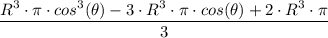 \dfrac{R^3\cdot \pi \cdot cos^3 (\theta) -3 \cdot R^3 \cdot\pi \cdot cos (\theta) +  2 \cdot R^3 \cdot \pi}{3}