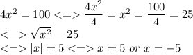 4x^2=100  \dfrac{4x^2}{4}=x^2=\dfrac{100}{4}=25\\\sqrt{x^2}=25\\ |x| = 5  x = 5 \ or \ x=-5