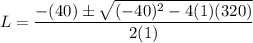 L = \dfrac{-(40) \pm \sqrt{(-40)^2 - 4(1)(320)}}{2(1)}