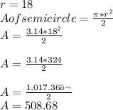 r= 18\\A of semicircle = \frac{\pi*r^{2} }{2} \\A = \frac{3.14 *18^2}{2} \\\\A = \frac{3.14*324}{2} \\\\A = \frac{1,017.36‬}{2} \\A = 508.68