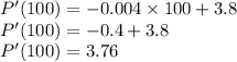P'(100) = -0.004 \times 100 + 3.8\\P'(100) = -0.4 + 3.8\\P'(100) = 3.76