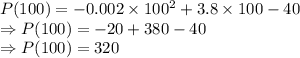 P(100) = - 0.002\times 100^2+3.8 \times 100-40\\\Rightarrow P(100) = -20+380 -40\\\Rightarrow P(100) = 320