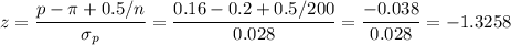 z=\dfrac{p-\pi+0.5/n}{\sigma_p}=\dfrac{0.16-0.2+0.5/200}{0.028}=\dfrac{-0.038}{0.028}=-1.3258