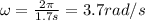 \omega = \frac{2\pi}{1.7 s} = 3.7 rad/s