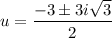 u = \dfrac{-3 \pm 3i\sqrt{3}}{2}