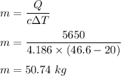 m=\dfrac{Q}{c\Delta T}\\\\m=\dfrac{5650}{4.186\times (46.6-20)}\\\\m=50.74\ kg