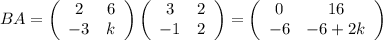 BA=\left(\begin{array}{ccc}2&6\\-3&k\end{array}\right)\left(\begin{array}{ccc}3&2\\-1&2\end{array}\right)=\left(\begin{array}{ccc}0&16\\-6&-6+2k\end{array}\right)