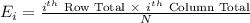 E_{i}=\frac{i^{th}\ \text{Row Total}\ \times\ i^{th}\ \text{Column Total}}{N}