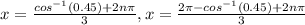x=\frac{cos^{-1}(0.45)+2n\pi}{3} ,x=\frac{2\pi- cos^{-1}(0.45)+2n\pi}{3}