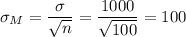 \sigma_M=\dfrac{\sigma}{\sqrt{n}}=\dfrac{1000}{\sqrt{100}}=100