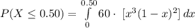 P(X\leq 0.50) = \int\limits^{0.50}_{0}{60\cdot\ [x^{3}(1-x)^{2}]} \, dx