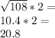 \sqrt{108}*2=\\10.4*2=\\20.8