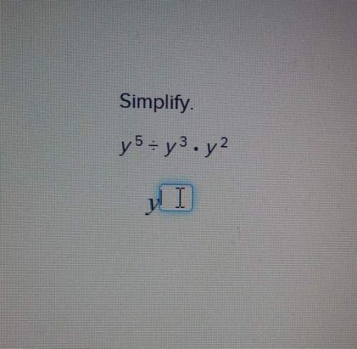 Simplify.y^5 ÷ y^3 × y^2 need asapp will get brainliest***