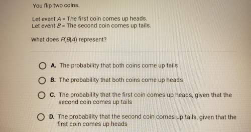You flip two coins. let event a= the first coin comes up heads let event b= the second coin comes up